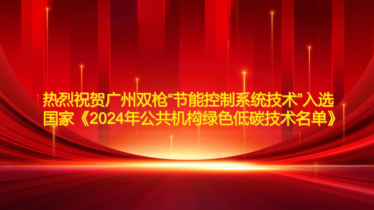 熱烈祝賀廣州雙槍“節(jié)能控制系統(tǒng)技術(shù)”入選國(guó)家《2024年公共機(jī)構(gòu)綠色低碳技術(shù)名單》